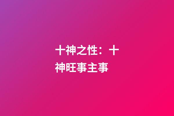十神之性：十神旺事主事
