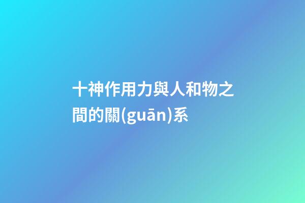 十神作用力與人和物之間的關(guān)系