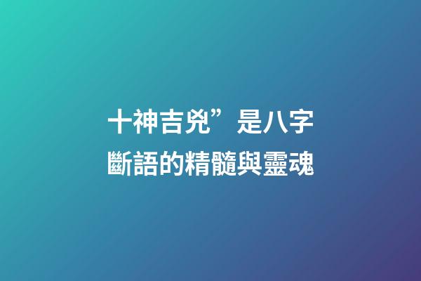 十神吉兇”是八字斷語的精髓與靈魂