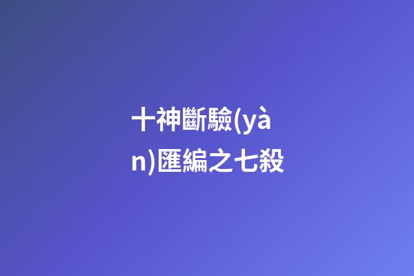 十神斷驗(yàn)匯編之七殺