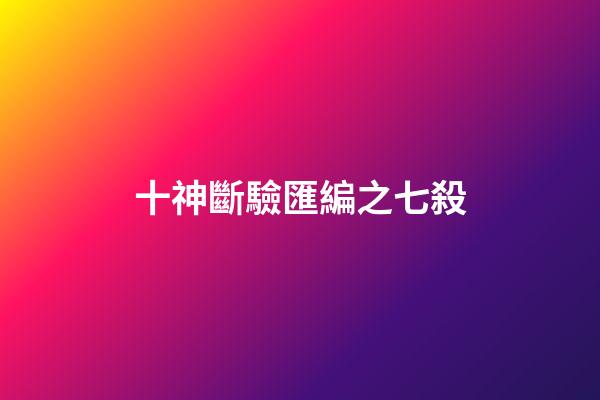 十神斷驗匯編之七殺