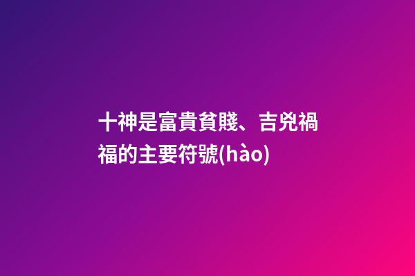 十神是富貴貧賤、吉兇禍福的主要符號(hào)