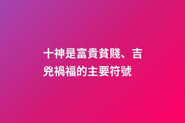 十神是富貴貧賤、吉兇禍福的主要符號
