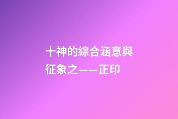十神的綜合涵意與征象之——正印