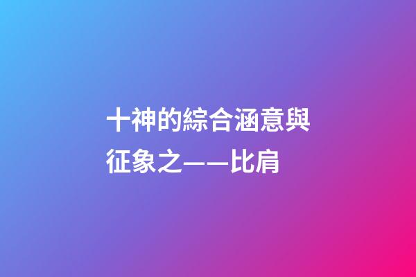 十神的綜合涵意與征象之——比肩