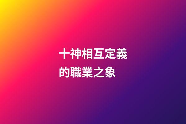 十神相互定義的職業之象