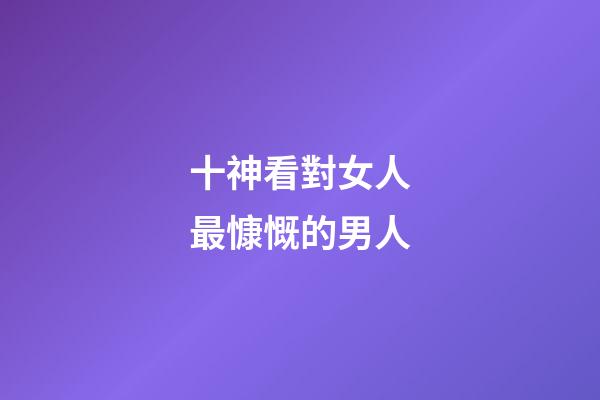 十神看對女人最慷慨的男人