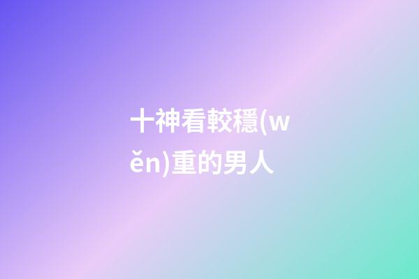 十神看較穩(wěn)重的男人