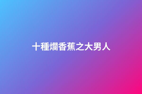 十種爛香蕉之大男人