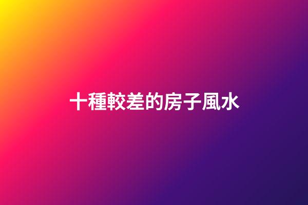 十種較差的房子風水