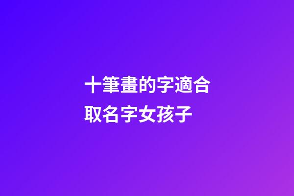 十筆畫的字適合取名字女孩子(十畫字有哪些起女孩名字用)-第1張-女孩起名-玄機派