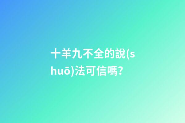 十羊九不全的說(shuō)法可信嗎？