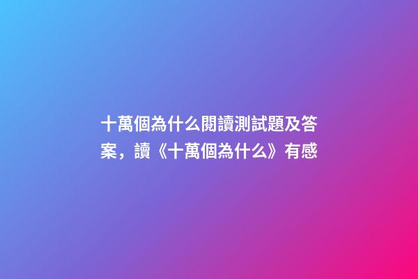 十萬個為什么閱讀測試題及答案，讀《十萬個為什么》有感