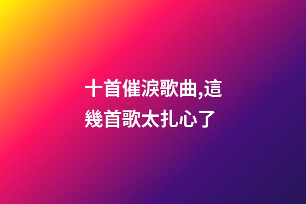 十首催淚歌曲,這幾首歌太扎心了-第1張-觀點-玄機派