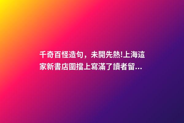 千奇百怪造句，未開先熱!上海這家新書店圍擋上寫滿了讀者留言-第1張-觀點-玄機派