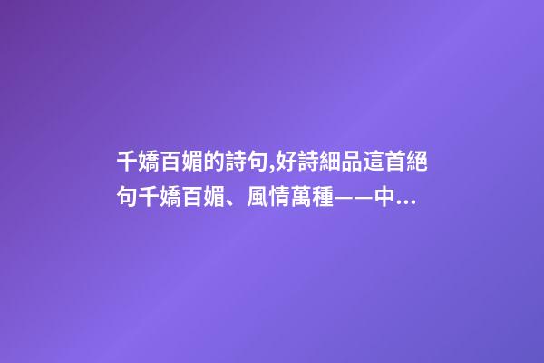 千嬌百媚的詩句,好詩細品這首絕句千嬌百媚、風情萬種——中國古詩技巧太高超了-第1張-觀點-玄機派