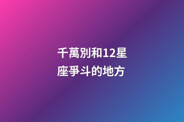 千萬別和12星座爭斗的地方
