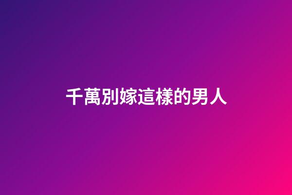 千萬別嫁這樣的男人
