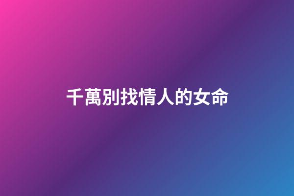 千萬別找情人的女命
