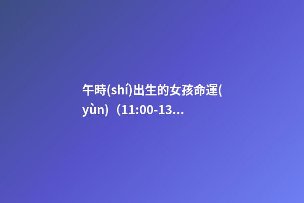 午時(shí)出生的女孩命運(yùn)（11:00-13:00）