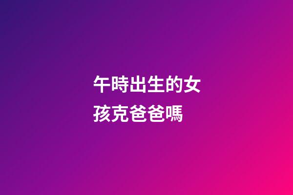 午時出生的女孩克爸爸嗎