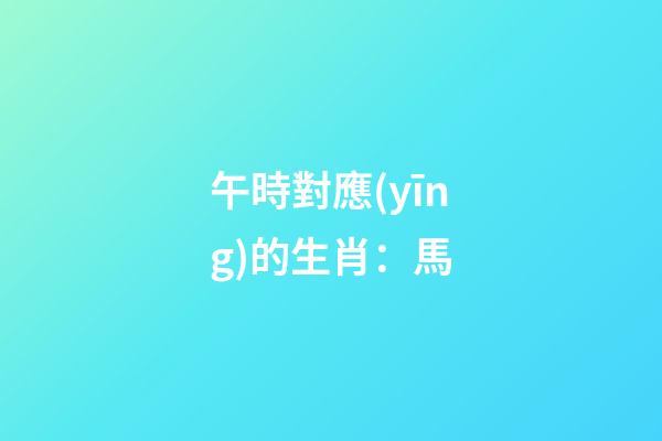 午時對應(yīng)的生肖：馬
