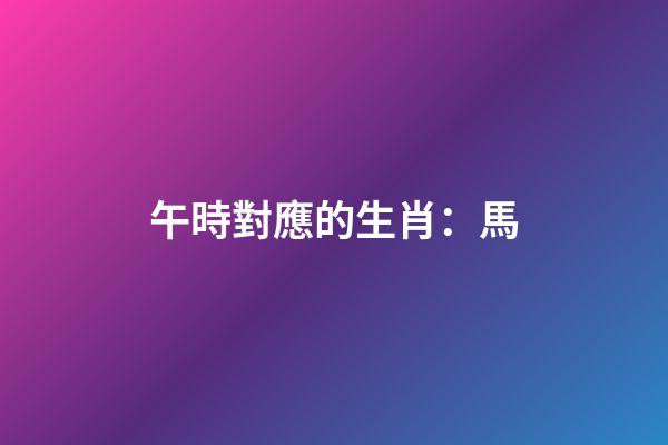 午時對應的生肖：馬