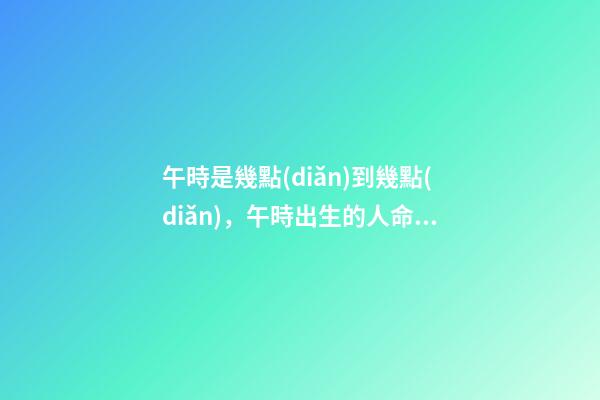 午時是幾點(diǎn)到幾點(diǎn)，午時出生的人命運(yùn)