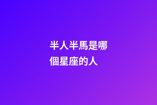 半人半馬是哪個星座的人-第1張-星座運勢-玄機派
