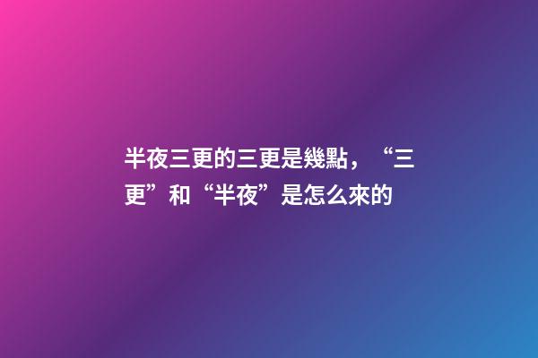 半夜三更的三更是幾點，“三更”和“半夜”是怎么來的-第1張-觀點-玄機派
