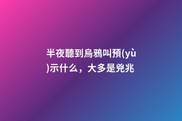 半夜聽到烏鴉叫預(yù)示什么，大多是兇兆