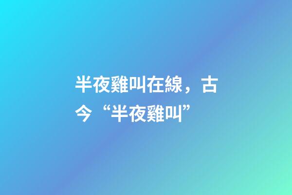 半夜雞叫在線，古今“半夜雞叫”(原創(chuàng))-第1張-觀點-玄機派