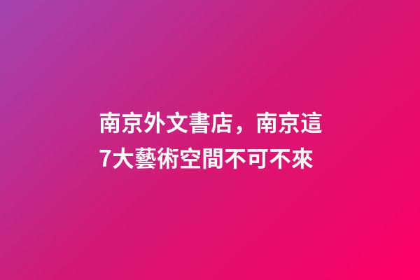 南京外文書店，南京這7大藝術空間不可不來-第1張-觀點-玄機派