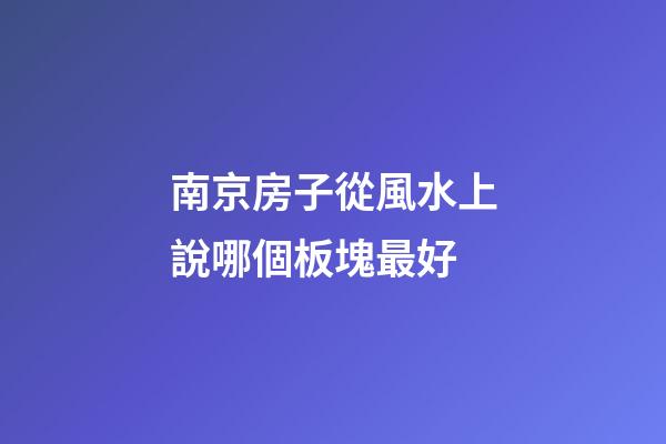 南京房子從風水上說哪個板塊最好