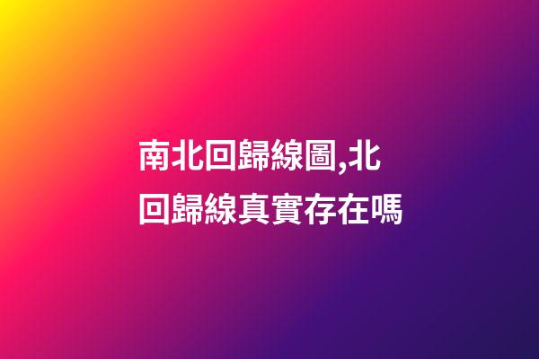 南北回歸線圖,北回歸線真實存在嗎-第1張-觀點-玄機派