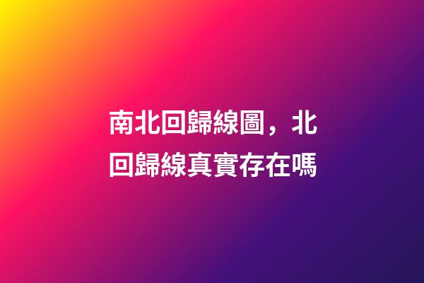 南北回歸線圖，北回歸線真實存在嗎-第1張-觀點-玄機派