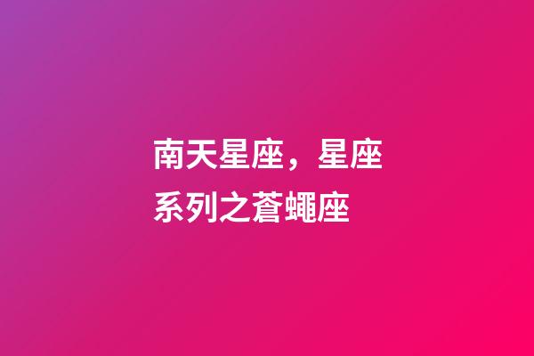 南天星座，星座系列之蒼蠅座-第1張-觀點(diǎn)-玄機(jī)派