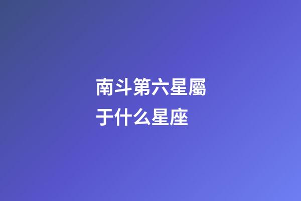 南斗第六星屬于什么星座-第1張-星座運勢-玄機派