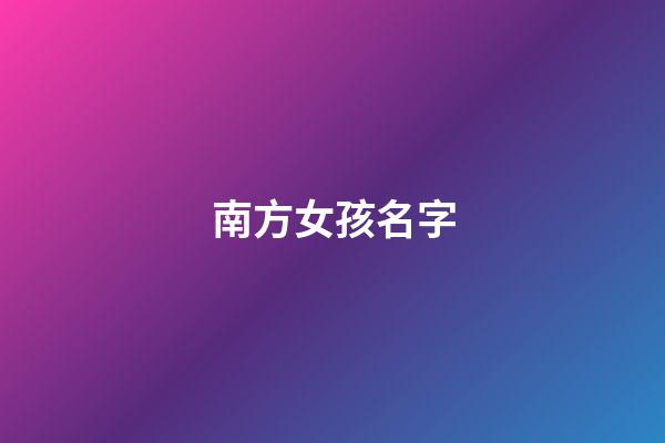 南方女孩名字(南方人給女孩起名)-第1張-女孩起名-玄機(jī)派
