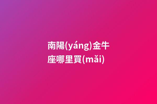 南陽(yáng)金牛座哪里買(mǎi)