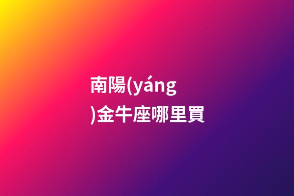 南陽(yáng)金牛座哪里買