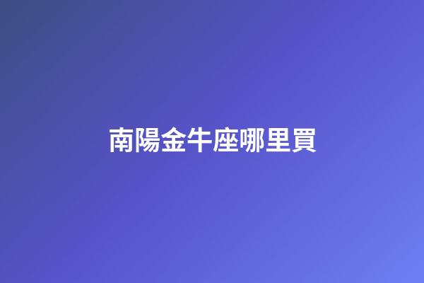 南陽金牛座哪里買