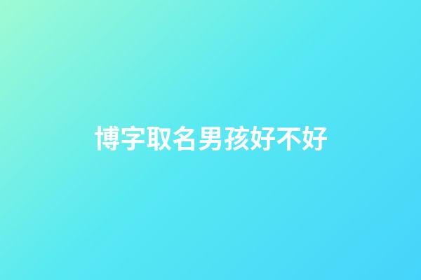 博字取名男孩好不好(博字取名男孩好不好聽)-第1張-男孩起名-玄機(jī)派