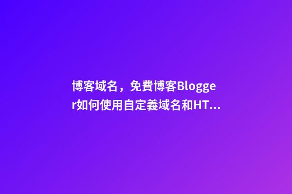 博客域名，免費博客Blogger如何使用自定義域名和HTTPS-第1張-觀點-玄機派
