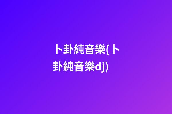 卜卦純音樂(卜卦純音樂dj)