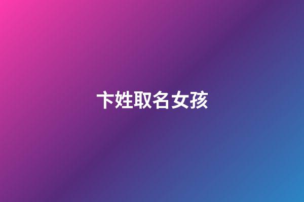 卞姓取名女孩(卞姓取名女孩名字大全)-第1張-女孩起名-玄機(jī)派
