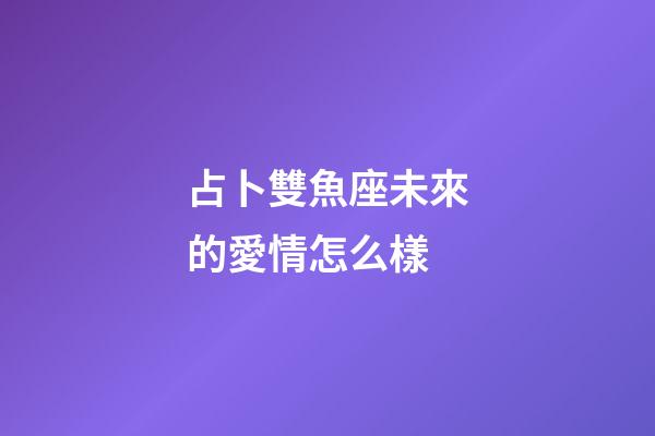 占卜雙魚座未來的愛情怎么樣-第1張-星座運勢-玄機派