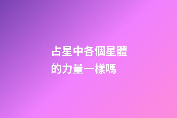 占星中各個星體的力量一樣嗎-第1張-星座運勢-玄機派
