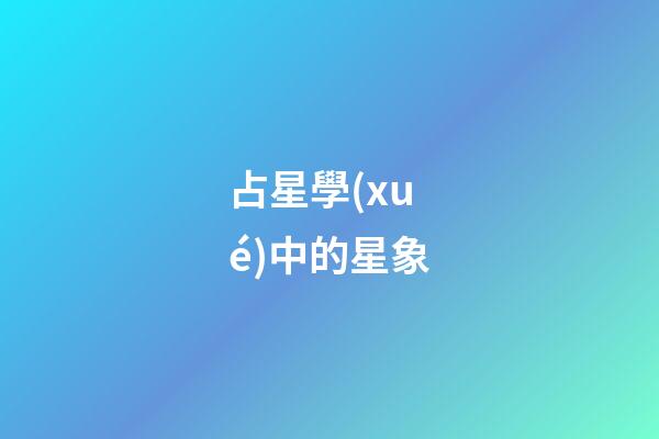 占星學(xué)中的星象-第1張-星座運勢-玄機派