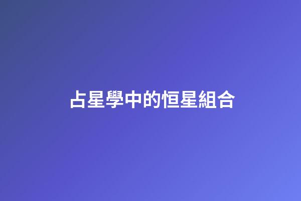 占星學中的恒星組合-第1張-星座運勢-玄機派